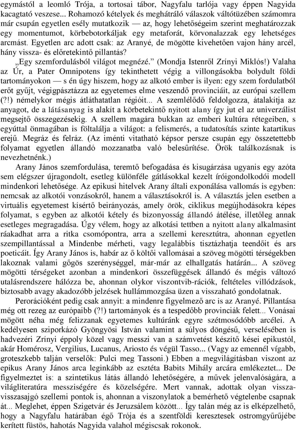 körvonalazzak egy lehetséges arcmást. Egyetlen arc adott csak: az Aranyé, de mögötte kivehetően vajon hány arcél, hány vissza- és előretekintő pillantás? Egy szemfordulásból világot megnézé.