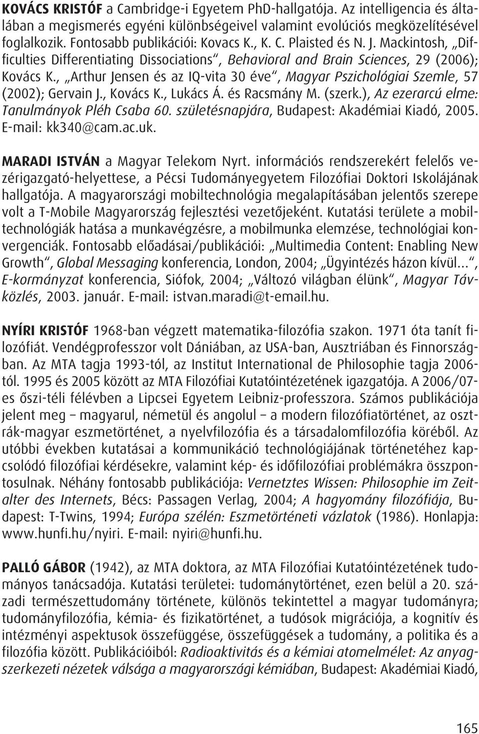 , Arthur Jensen és az IQ-vita 30 éve, Magyar Pszichológiai Szemle, 57 (2002); Gervain J., Kovács K., Lukács Á. és Racsmány M. (szerk.), Az ezerarcú elme: Tanulmányok Pléh Csaba 60.