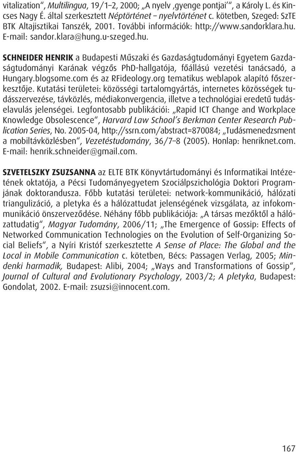 E-mail: sandor.klara@hung.u-szeged.hu. SCHNEIDER HENRIK a Budapesti Mûszaki és Gazdaságtudományi Egyetem Gazdaságtudományi Karának végzôs PhD-hallgatója, fôállású vezetési tanácsadó, a Hungary.