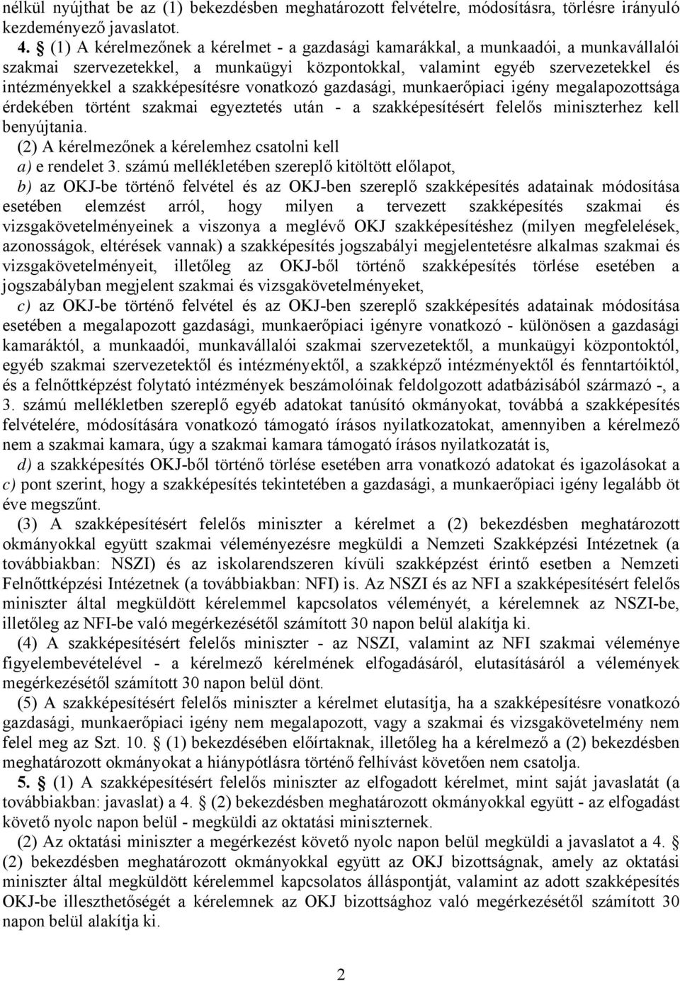 szakképesítésre vonatkozó gazdasági, munkaerőpiaci igény megalapozottsága érdekében történt szakmai egyeztetés után - a szakképesítésért felelős miniszterhez kell benyújtania.