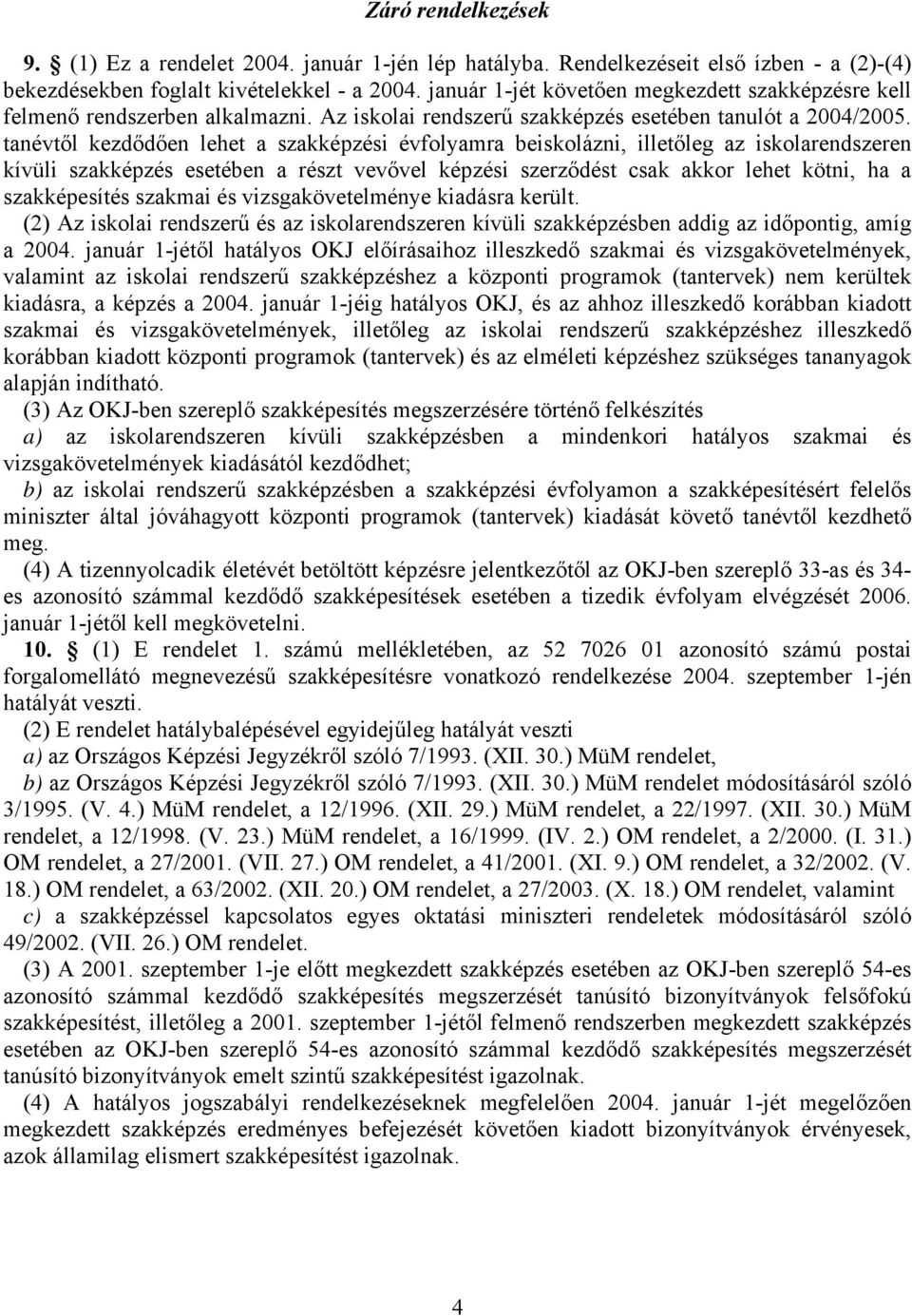 tanévtől kezdődően lehet a szakképzési évfolyamra beiskolázni, illetőleg az iskolarendszeren kívüli szakképzés esetében a részt vevővel képzési szerződést csak akkor lehet kötni, ha a szakképesítés