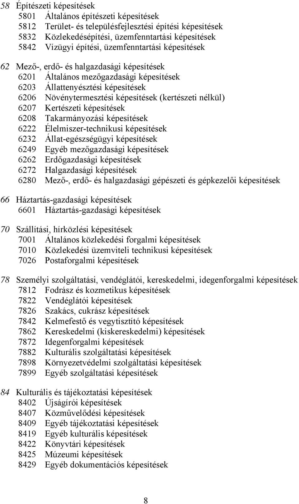 nélkül) 6207 Kertészeti képesítések 6208 Takarmányozási képesítések 6222 Élelmiszer-technikusi képesítések 6232 Állat-egészségügyi képesítések 6249 Egyéb mezőgazdasági képesítések 6262 Erdőgazdasági