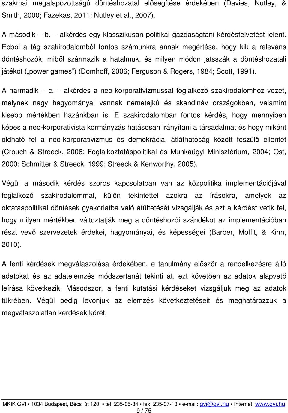 Ebből a tág szakirodalomból fontos számunkra annak megértése, hogy kik a releváns döntéshozók, miből származik a hatalmuk, és milyen módon játsszák a döntéshozatali játékot ( power games ) (Domhoff,