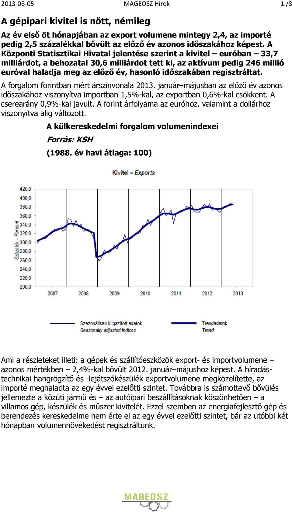 A Központi Statisztikai Hivatal jelentése szerint a kivitel euróban 33,7 milliárdot, a behozatal 30,6 milliárdot tett ki, az aktívum pedig 246 millió euróval haladja meg az előző év, hasonló