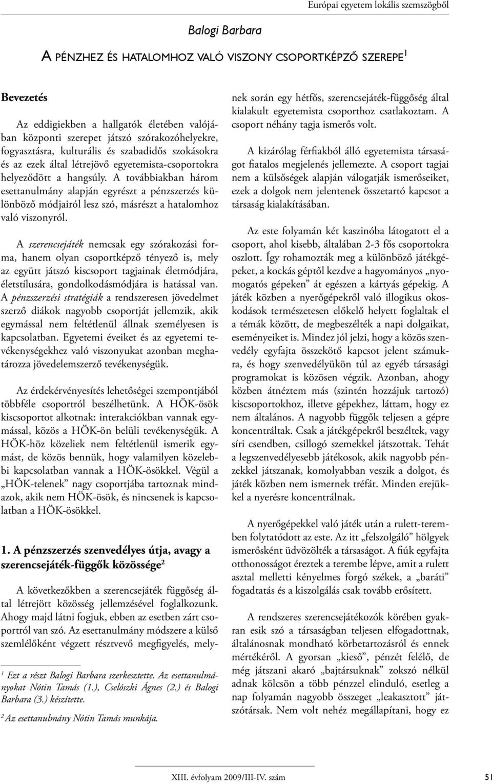 A továbbiakban három esettanulmány alapján egyrészt a pénzszerzés különböző módjairól lesz szó, másrészt a hatalomhoz való viszonyról.