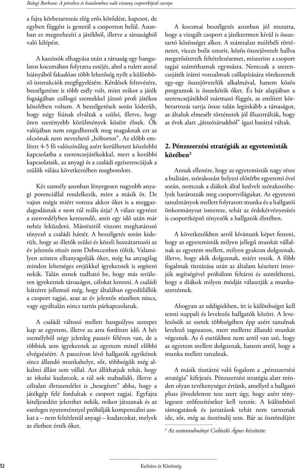 A kaszinók elhagyása után a társaság egy hangulatos kocsmában folytatta estéjét, ahol a rulett asztal hiányából fakadóan több lehetőség nyílt a különböző interakciók megfigyelésére.