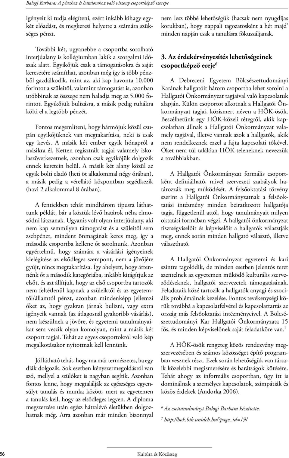 Egyikőjük csak a támogatásokra és saját keresetére számíthat, azonban még így is több pénzből gazdálkodik, mint az, aki kap havonta 10.