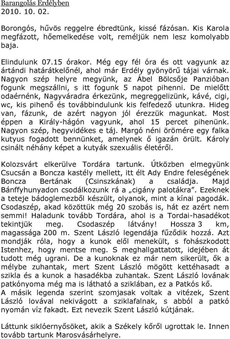 De mielőtt odaérnénk, Nagyváradra érkezünk, megreggelizünk, kávé, cigi, wc, kis pihenő és továbbindulunk kis felfedező utunkra. Hideg van, fázunk, de azért nagyon jól érezzük magunkat.