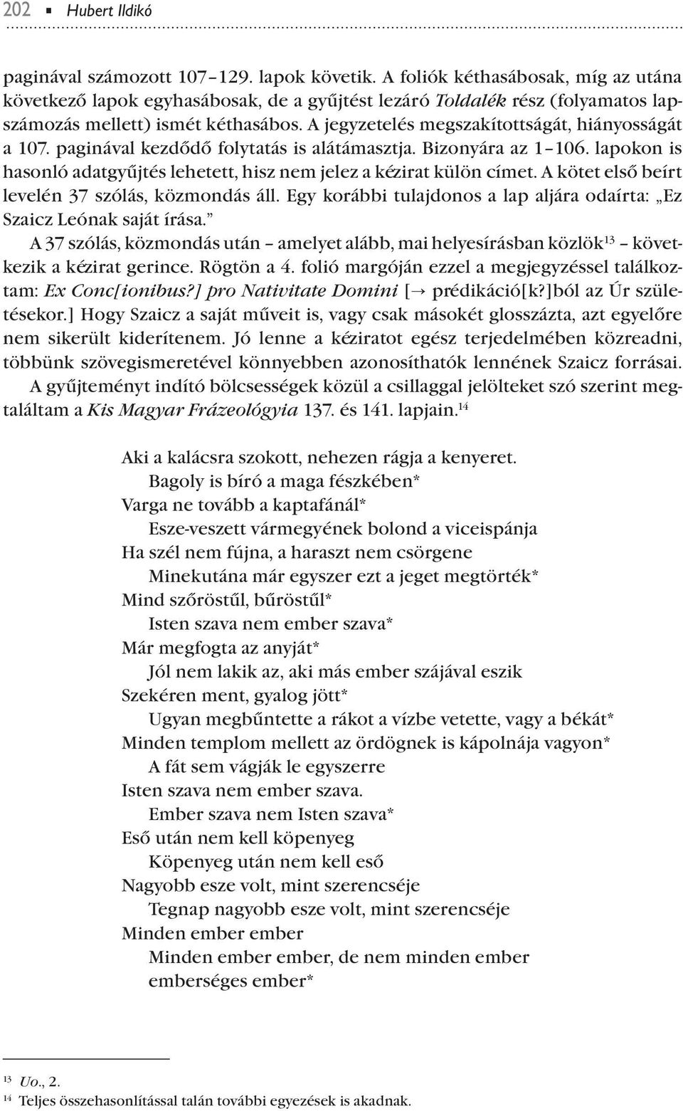 A jegyzetelés megszakítottságát, hiányosságát a 107. aginával kezdődő folytatás is alátámasztja. Bizonyára az 1 106. laokon is hasonló adatgyűjtés lehetett, hisz nem jelez a kézirat külön címet.