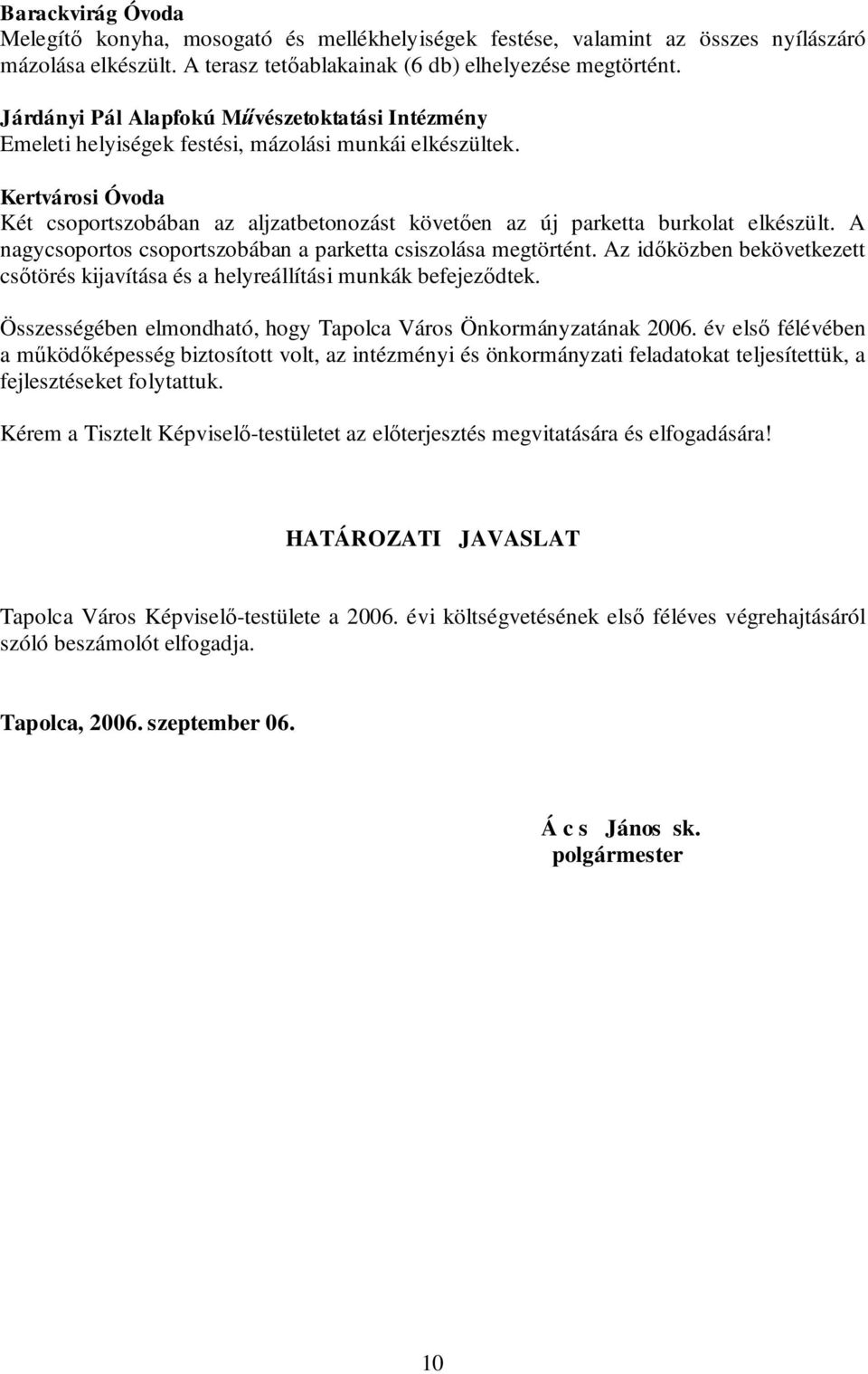 Kertvárosi Óvoda Két csoportszobában az aljzatbetonozást követően az új parketta burkolat elkészült. A nagycsoportos csoportszobában a parketta csiszolása megtörtént.