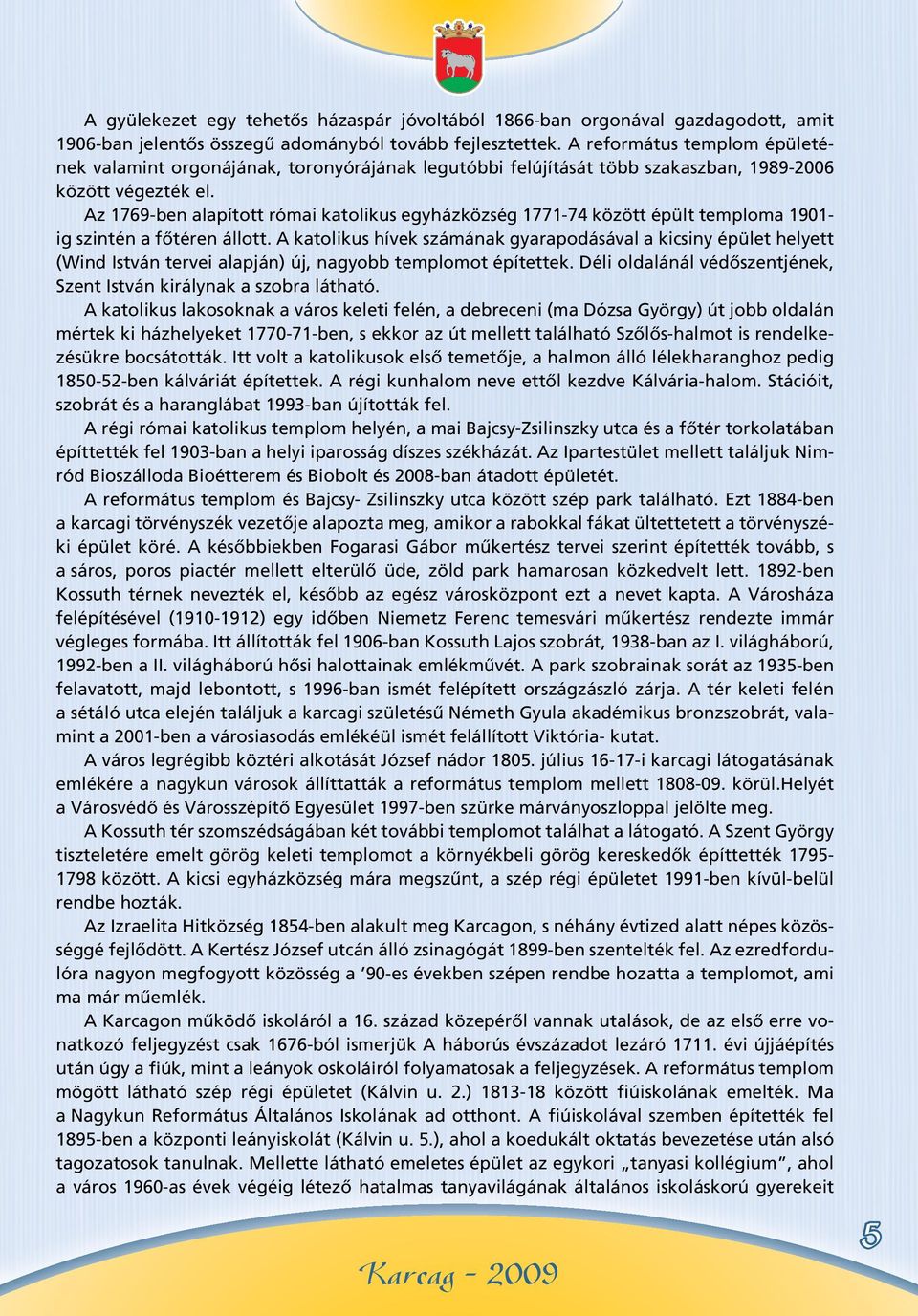 Az 1769-ben alapított római katolikus egyházközség 1771-74 között épült temploma 1901- ig szintén a fôtéren állott.