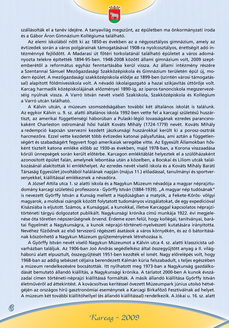 A Madarasi út fôtéri torkolatánál található épületet a város adományozta telekre építették 1894-95-ben.