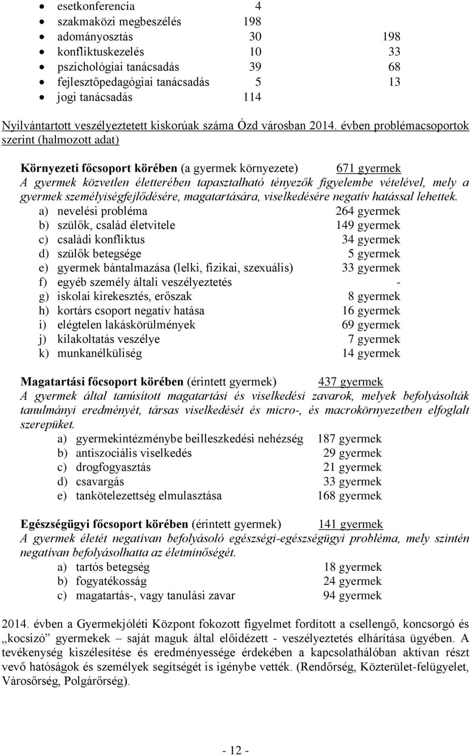 évben problémacsoportok szerint (halmozott adat) Környezeti főcsoport körében (a gyermek környezete) 671 gyermek A gyermek közvetlen életterében tapasztalható tényezők figyelembe vételével, mely a