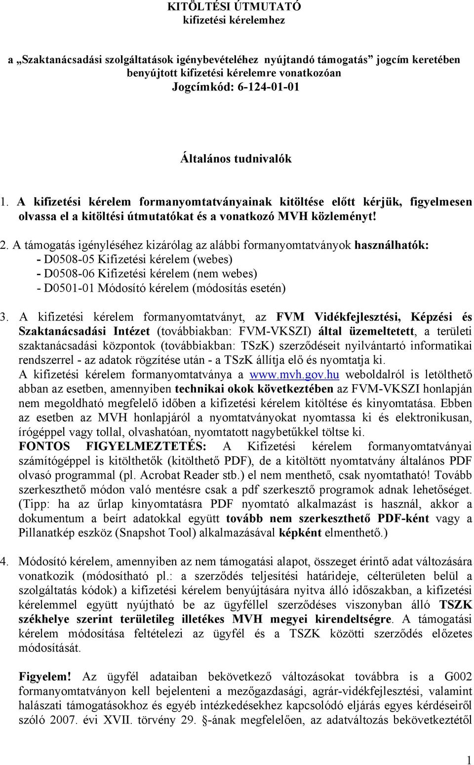 A támogatás igényléséhez kizárólag az alábbi formanyomtatványok használhatók: - D0508-05 Kifizetési kérelem (webes) - D0508-06 Kifizetési kérelem (nem webes) - D0501-01 Módosító kérelem (módosítás