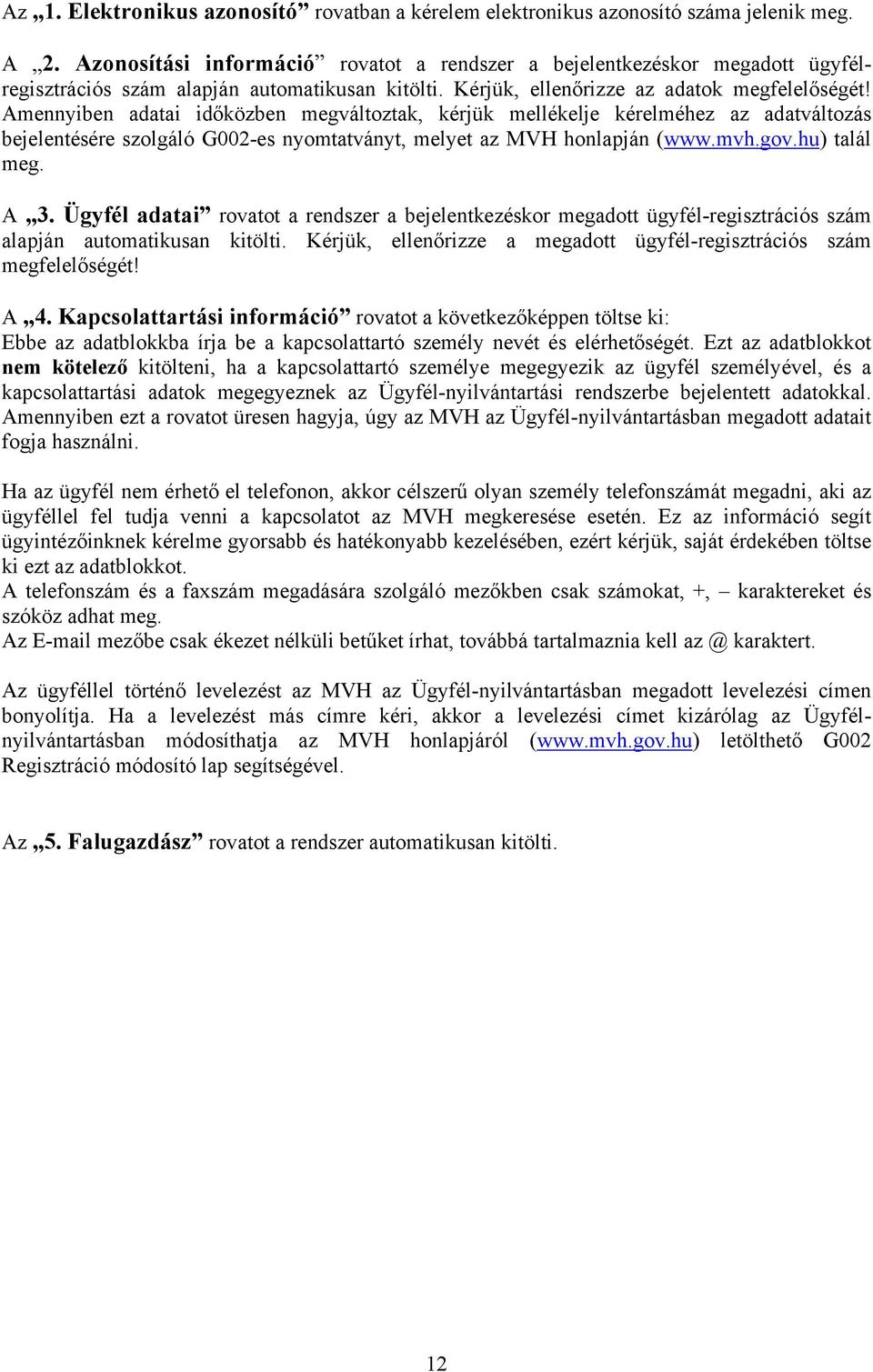 Amennyiben adatai időközben megváltoztak, kérjük mellékelje kérelméhez az adatváltozás bejelentésére szolgáló G002-es nyomtatványt, melyet az MVH honlapján (www.mvh.gov.hu) talál meg. A 3.