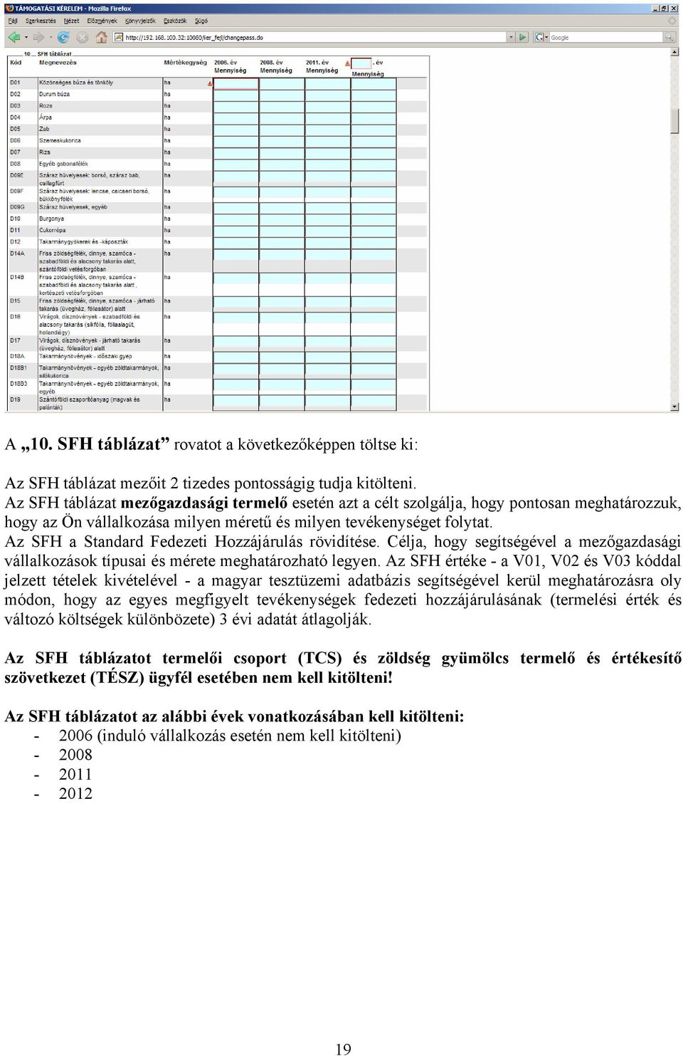 Az SFH a Standard Fedezeti Hozzájárulás rövidítése. Célja, hogy segítségével a mezőgazdasági vállalkozások típusai és mérete meghatározható legyen.