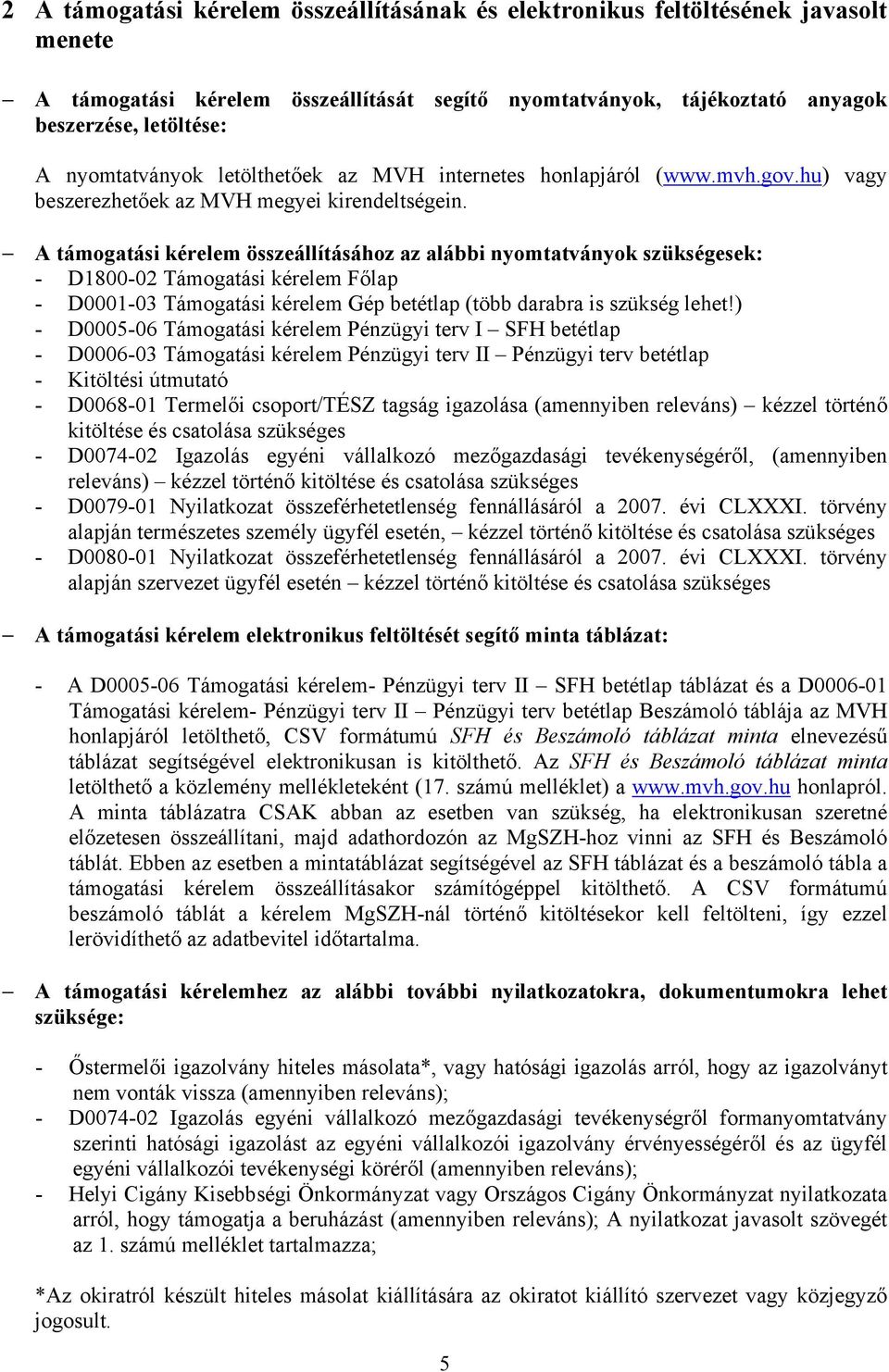 A támogatási kérelem összeállításához az alábbi nyomtatványok szükségesek: - D1800-02 Támogatási kérelem Főlap - D0001-03 Támogatási kérelem Gép betétlap (több darabra is szükség lehet!