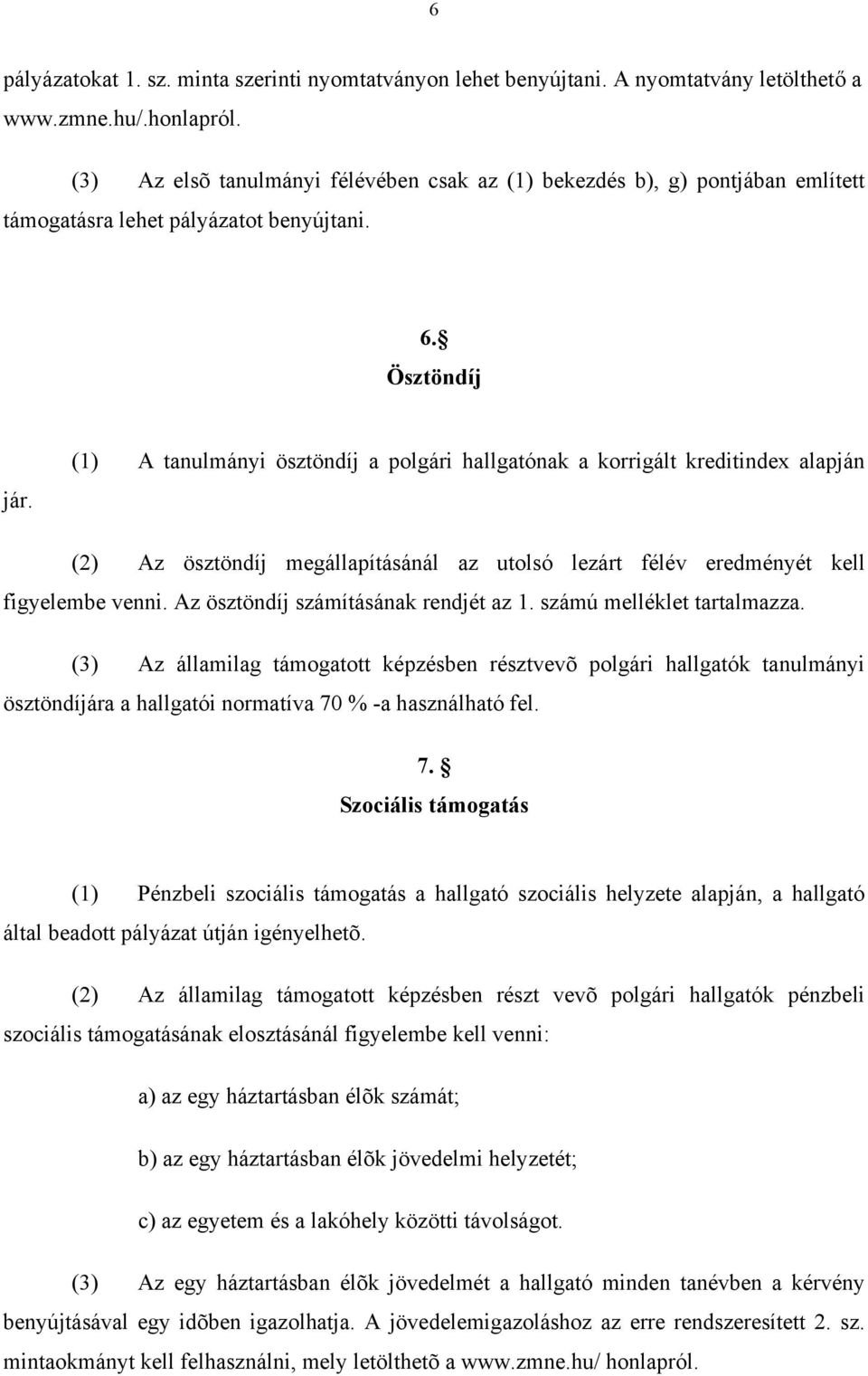 (1) A tanulmányi ösztöndíj a polgári hallgatónak a korrigált kreditindex alapján (2) Az ösztöndíj megállapításánál az utolsó lezárt félév eredményét kell figyelembe venni.