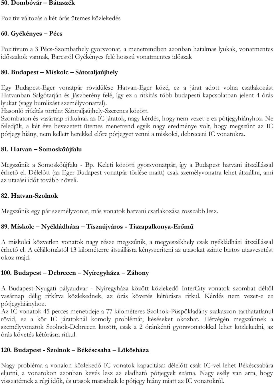 Budapest Miskolc Sátoraljaújhely Egy Budapest-Eger vonatpár rövidülése Hatvan-Eger közé, ez a járat adott volna csatlakozást Hatvanban Salgótarján és Jászberény felé, így ez a ritkítás több budapesti