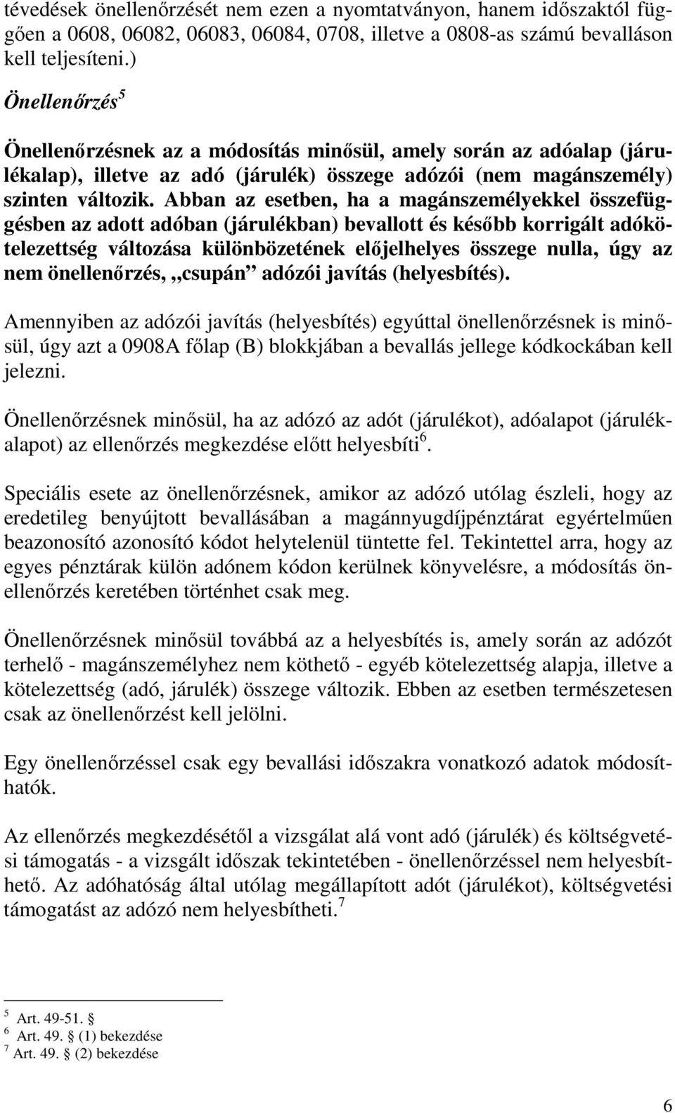 Abban az esetben, ha a magánszemélyekkel összefüggésben az adott adóban (járulékban) bevallott és késıbb korrigált adókötelezettség változása különbözetének elıjelhelyes összege nulla, úgy az nem