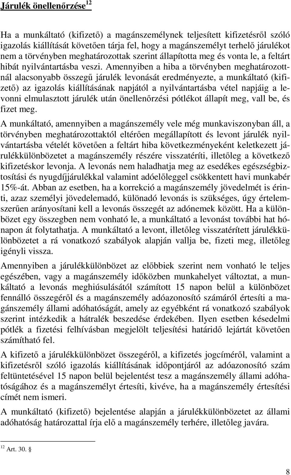 Amennyiben a hiba a törvényben meghatározottnál alacsonyabb összegő járulék levonását eredményezte, a munkáltató (kifizetı) az igazolás kiállításának napjától a nyilvántartásba vétel napjáig a