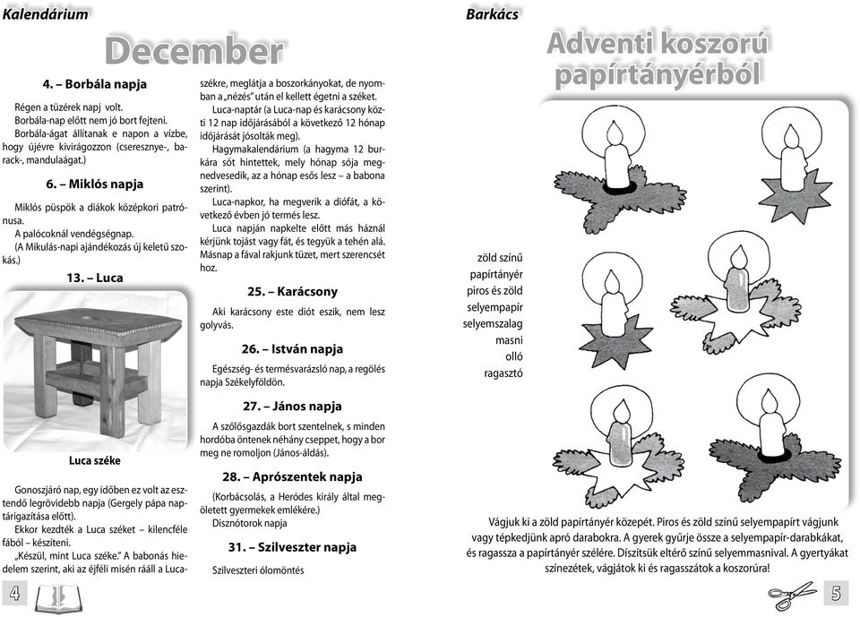 Luca December Gonoszjáró nap, egy időben ez volt az esztendő legrövidebb napja (Gergely pápa naptárigazítása előtt). Ekkor kezdték a Luca széket kilencféle fából készíteni. Készül, mint Luca széke.