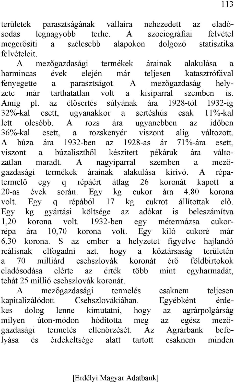 Amíg pl. az élősertés súlyának ára 1928-tól 1932-ig 32%-kal esett, ugyanakkor a sertéshús csak 11%-kal lett olcsóbb. A rozs ára ugyanebben az időben 36%-kal esett, a rozskenyér viszont alig változott.