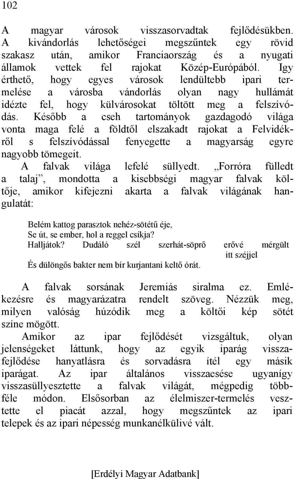 Később a cseh tartományok gazdagodó világa vonta maga felé a földtől elszakadt rajokat a Felvidékről s felszívódással fenyegette a magyarság egyre nagyobb tömegeit. A falvak világa lefelé süllyedt.