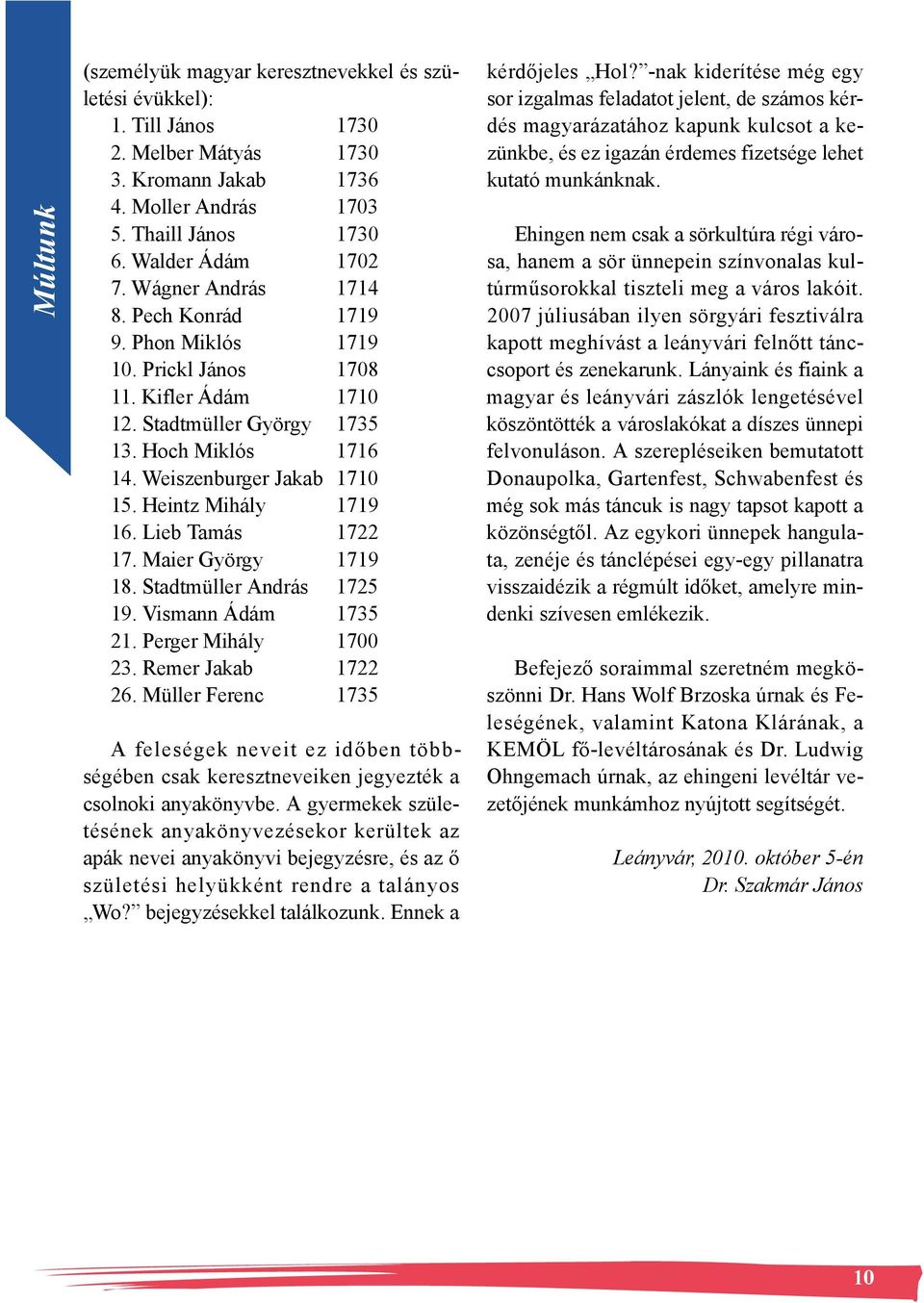 Weiszenburger Jakab 1710 15. Heintz Mihály 1719 16. Lieb Tamás 1722 17. Maier György 1719 18. Stadtmüller András 1725 19. Vismann Ádám 1735 21. Perger Mihály 1700 23. Remer Jakab 1722 26.