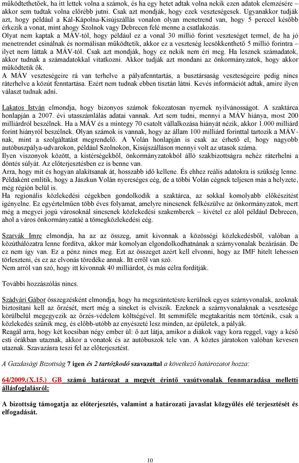 Olyat nem kaptak a MÁV-tól, hogy például ez a vonal 30 millió forint veszteséget termel, de ha jó menetrendet csinálnak és normálisan működtetik, akkor ez a veszteség lecsökkenthető 5 millió forintra