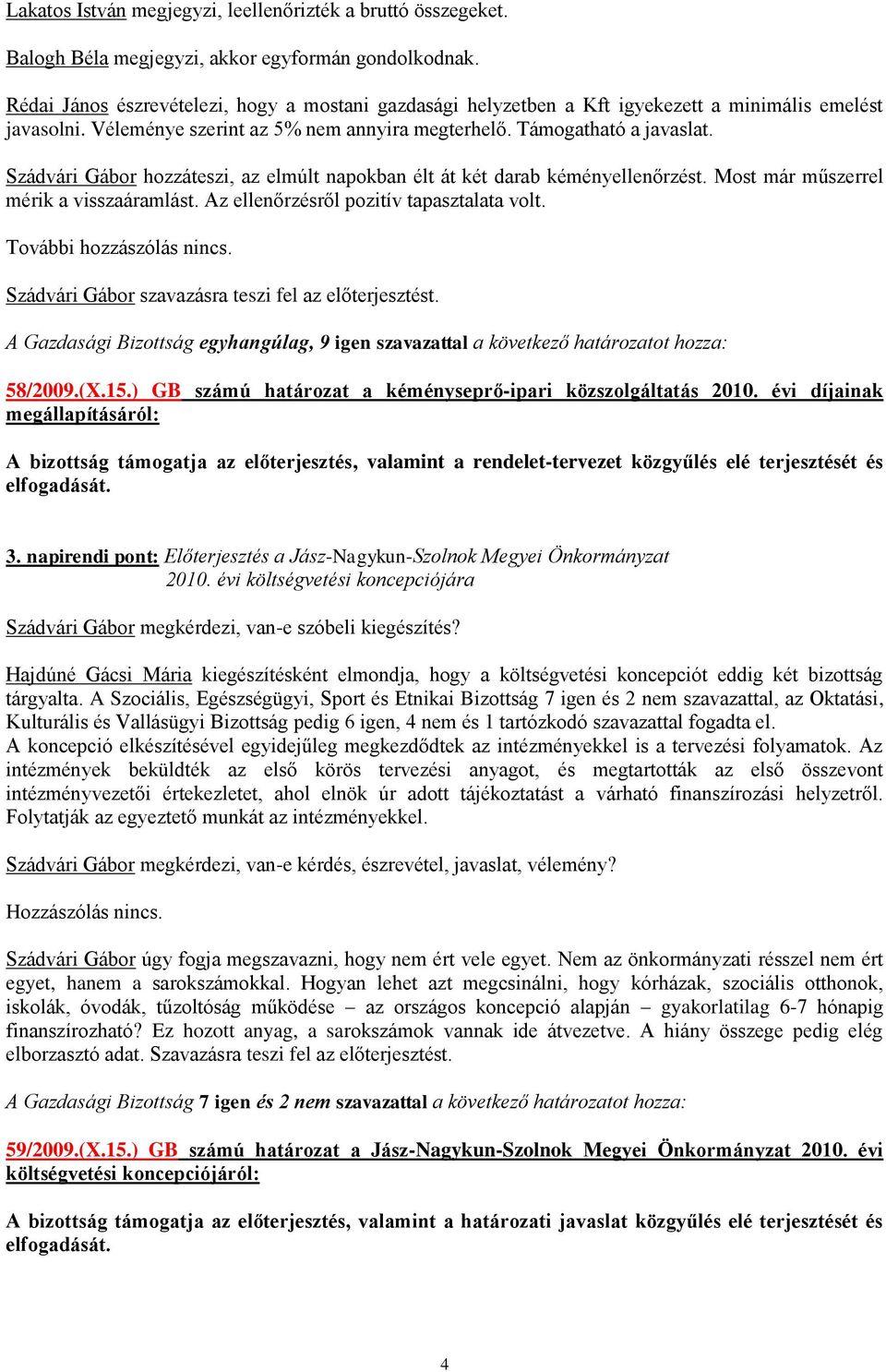 Szádvári Gábor hozzáteszi, az elmúlt napokban élt át két darab kéményellenőrzést. Most már műszerrel mérik a visszaáramlást. Az ellenőrzésről pozitív tapasztalata volt. További hozzászólás nincs.