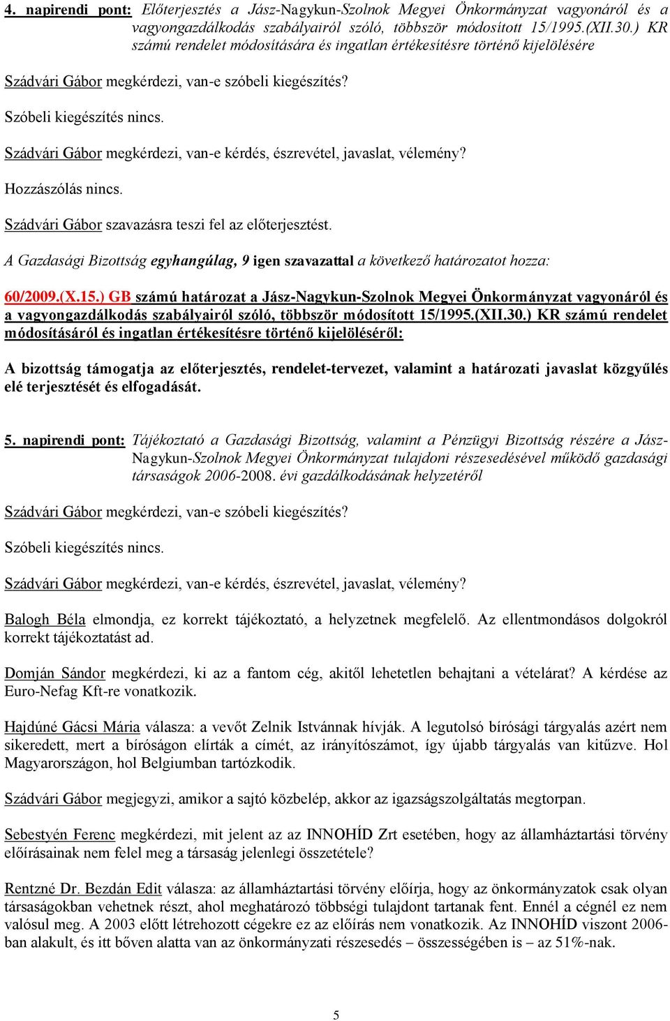 Szádvári Gábor megkérdezi, van-e kérdés, észrevétel, javaslat, vélemény? Hozzászólás nincs. Szádvári Gábor szavazásra teszi fel az előterjesztést.