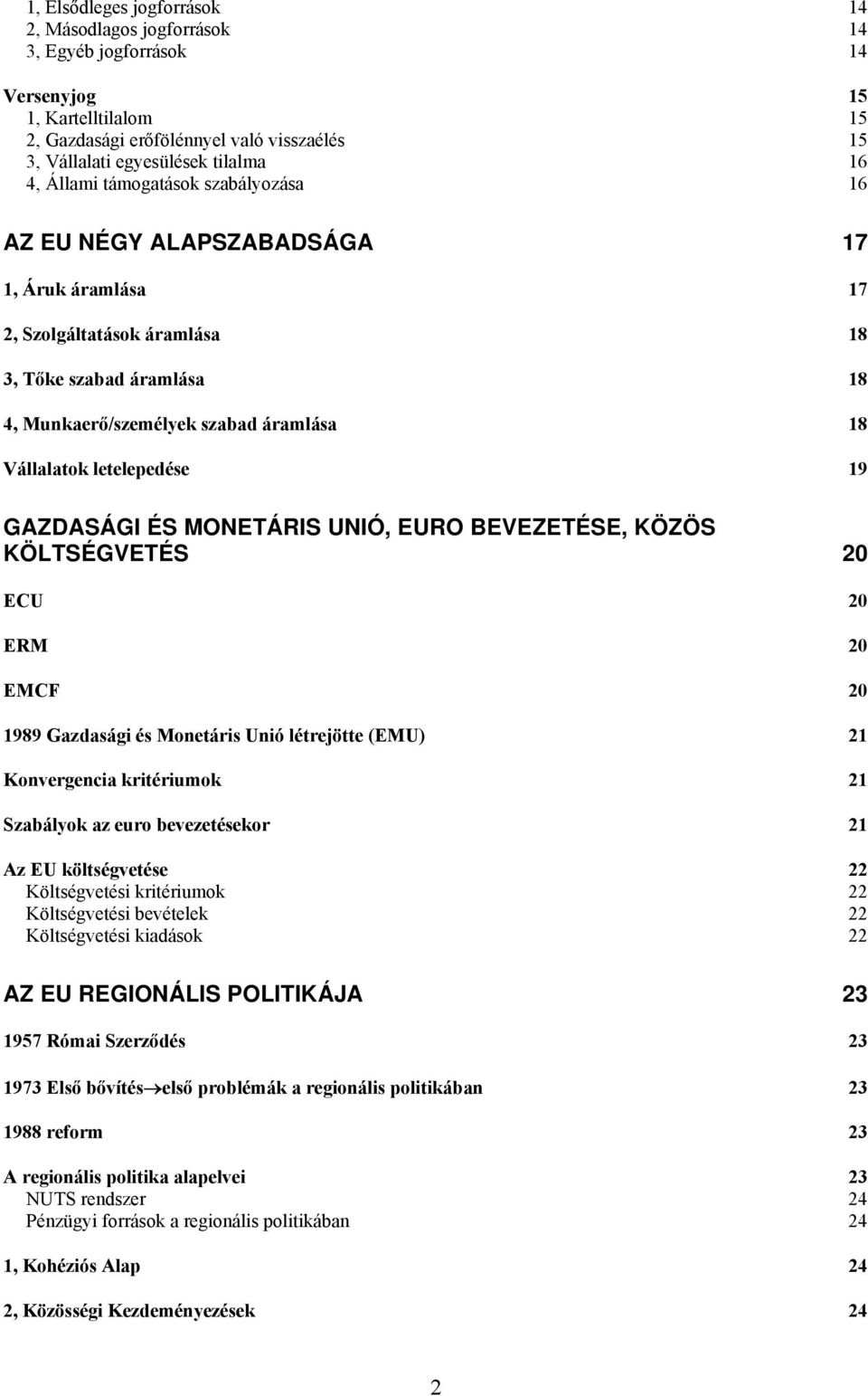 letelepedése 19 GAZDASÁGI ÉS MONETÁRIS UNIÓ, EURO BEVEZETÉSE, KÖZÖS KÖLTSÉGVETÉS 20 ECU 20 ERM 20 EMCF 20 1989 Gazdasági és Monetáris Unió létrejötte (EMU) 21 Konvergencia kritériumok 21 Szabályok az