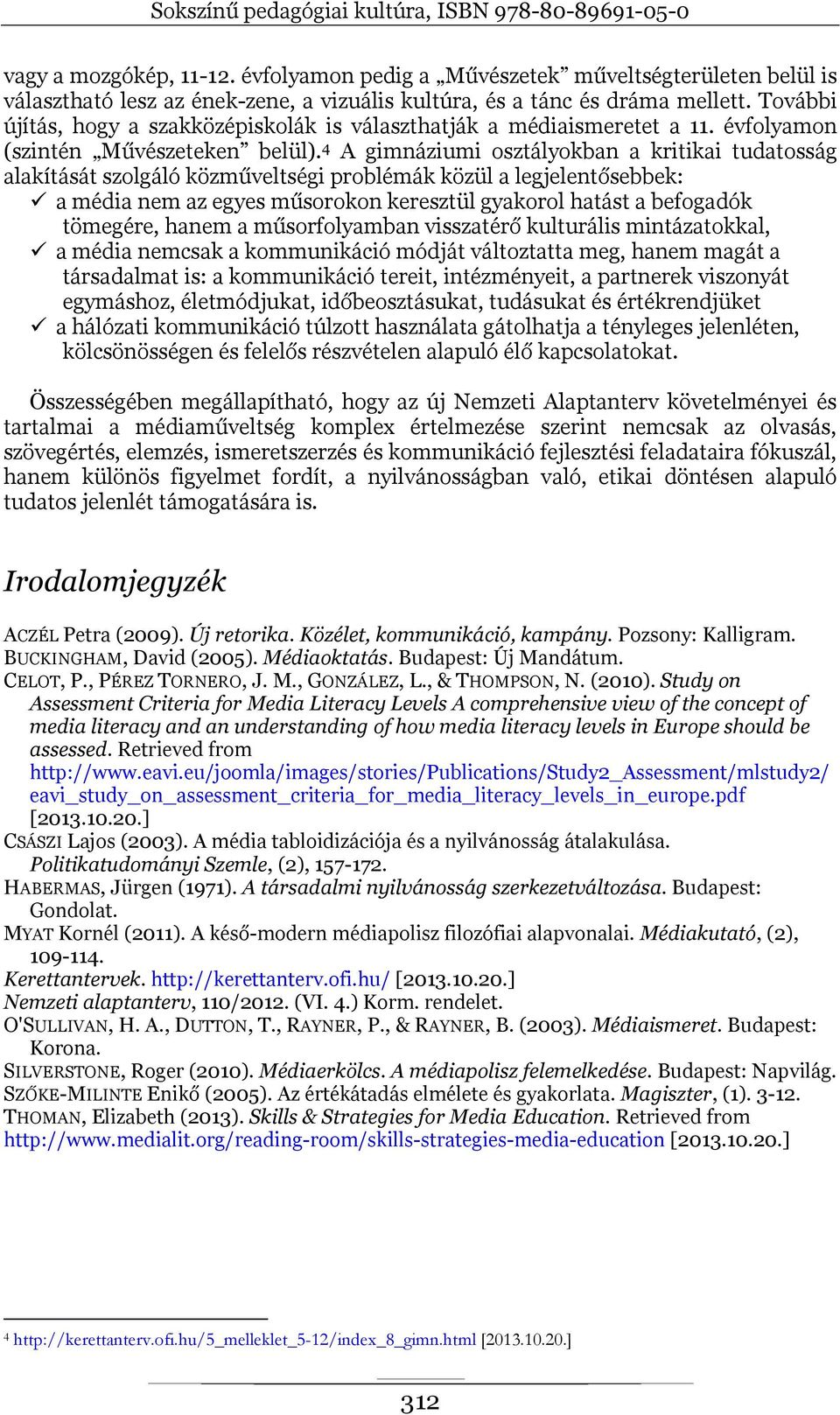 4 A gimnáziumi osztályokban a kritikai tudatosság alakítását szolgáló közműveltségi problémák közül a legjelentősebbek: a média nem az egyes műsorokon keresztül gyakorol hatást a befogadók tömegére,