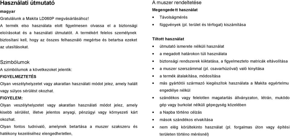 Szimbólumok A szimbólumok a következoket jelentik: FIGYELMEZTETÉS Olyan veszélyhelyzetet vagy akaratlan használati módot jelez, amely halált vagy súlyos sérülést okozhat.