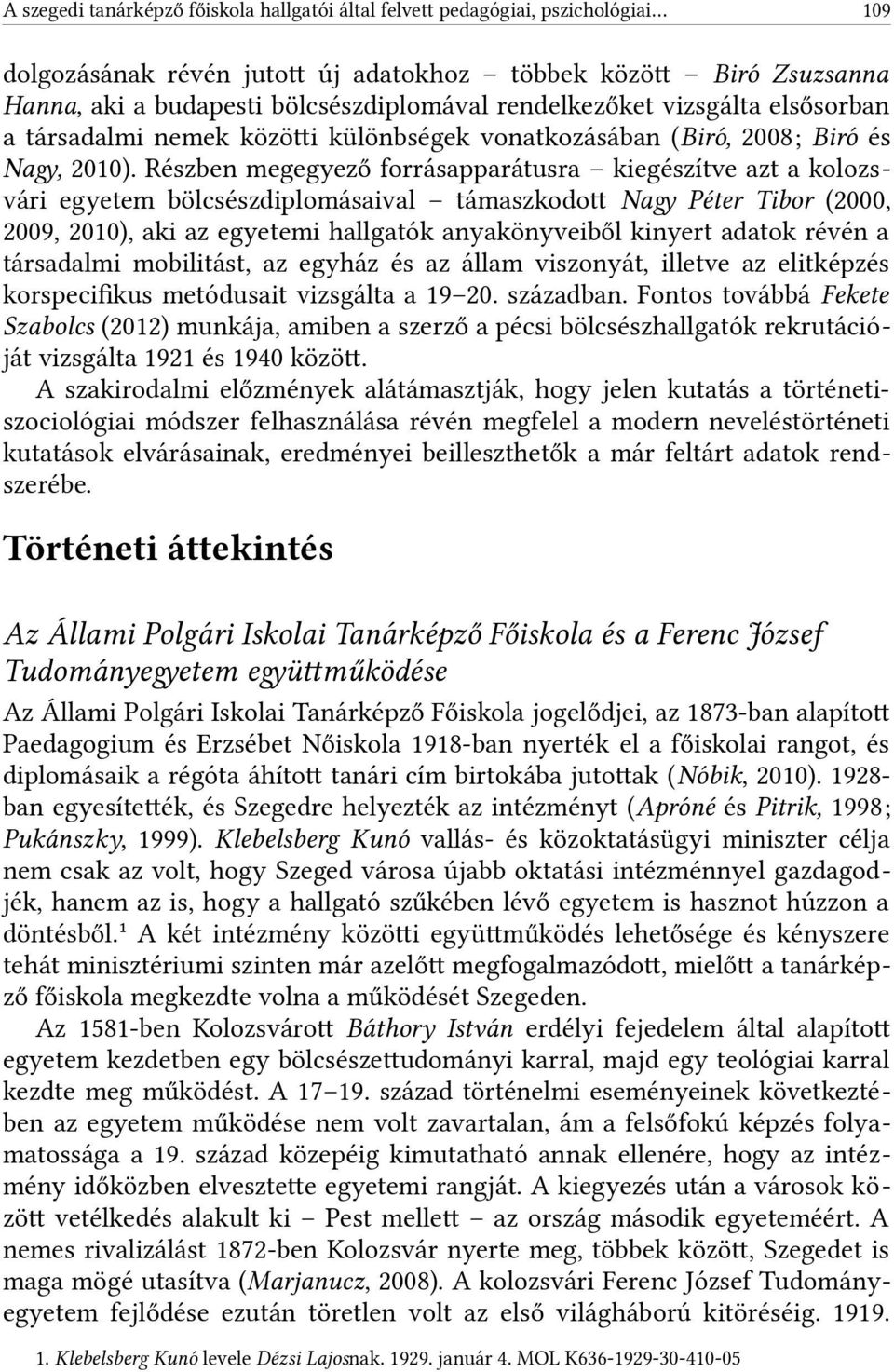 Részben megegyező forrásapparátusra kiegészítve azt a kolozsvári egyetem bölcsészdiplomásaival támaszkodot Nagy Péter Tibor (2000, 2009, 200), aki az egyetemi hallgatók anyakönyveiből kinyert adatok