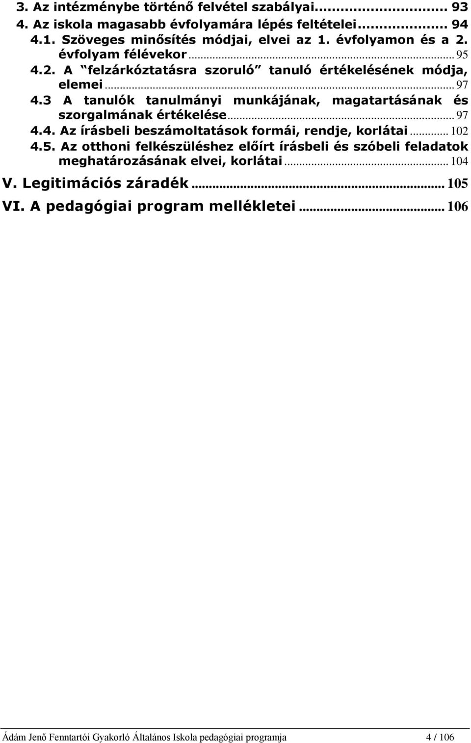 3 A tanulók tanulmányi munkájának, magatartásának és szorgalmának értékelése... 97 4.4. Az írásbeli beszámoltatások formái, rendje, korlátai... 102 4.5.