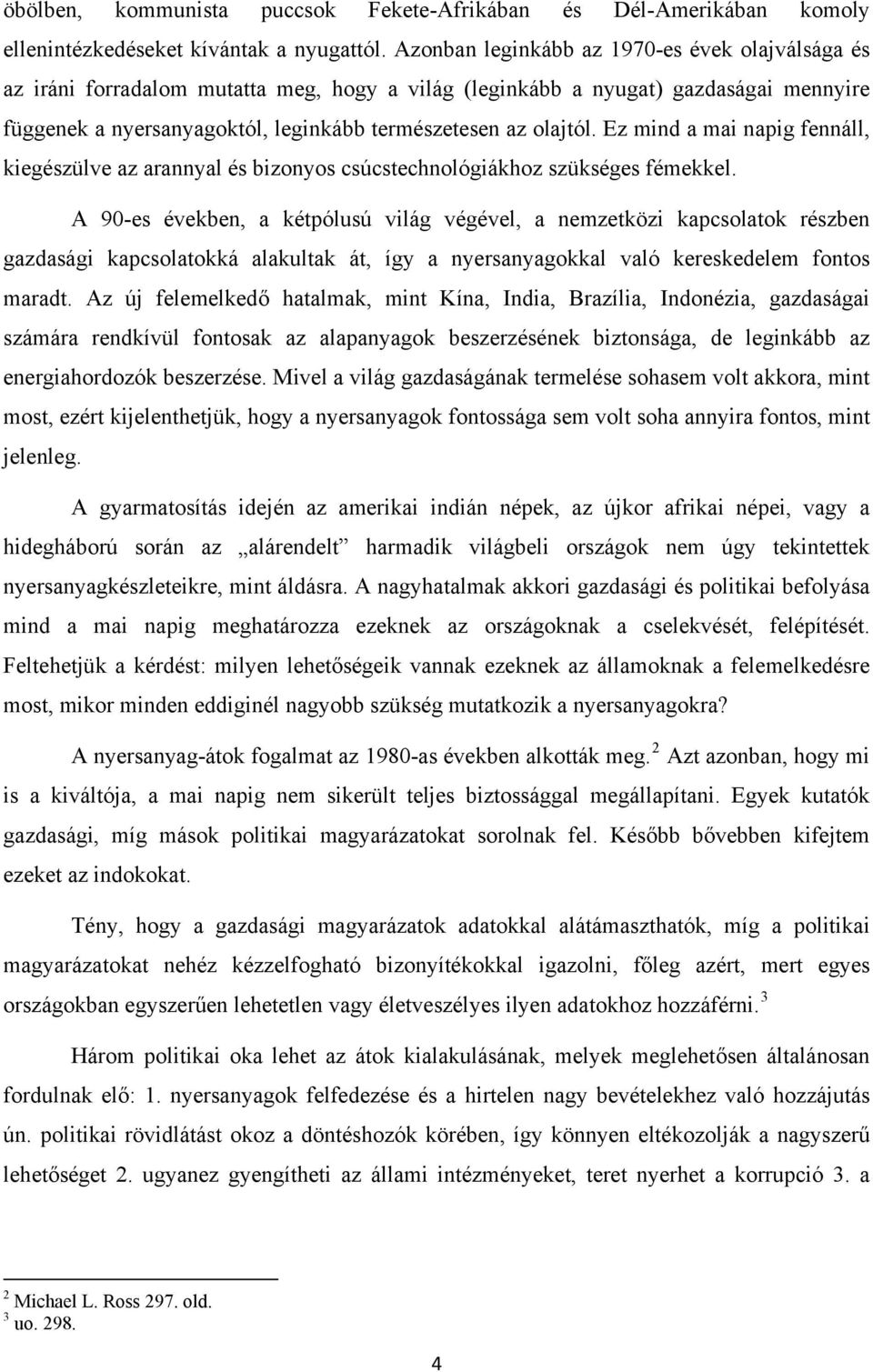 Ez mind a mai napig fennáll, kiegészülve az arannyal és bizonyos csúcstechnológiákhoz szükséges fémekkel.