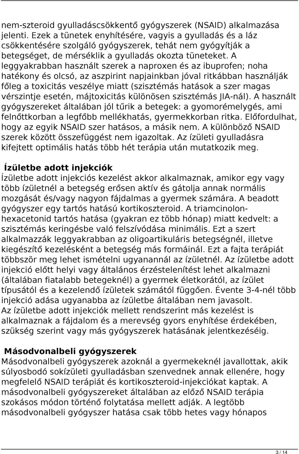 A leggyakrabban használt szerek a naproxen és az ibuprofen; noha hatékony és olcsó, az aszpirint napjainkban jóval ritkábban használják főleg a toxicitás veszélye miatt (szisztémás hatások a szer