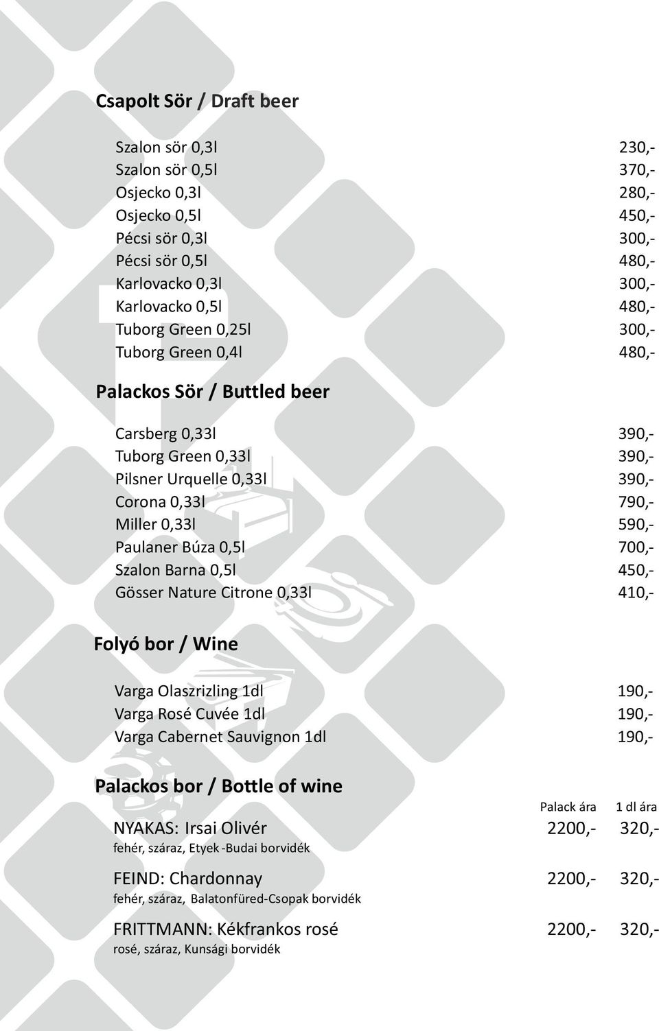 0,5l 700,- Szalon Barna 0,5l 450,- Gösser Nature Citrone 0,33l 410,- Folyó bor / Wine Varga Olaszrizling 1dl 190,- Varga Rosé Cuvée 1dl 190,- Varga Cabernet Sauvignon 1dl 190,- Palackos bor / Bottle