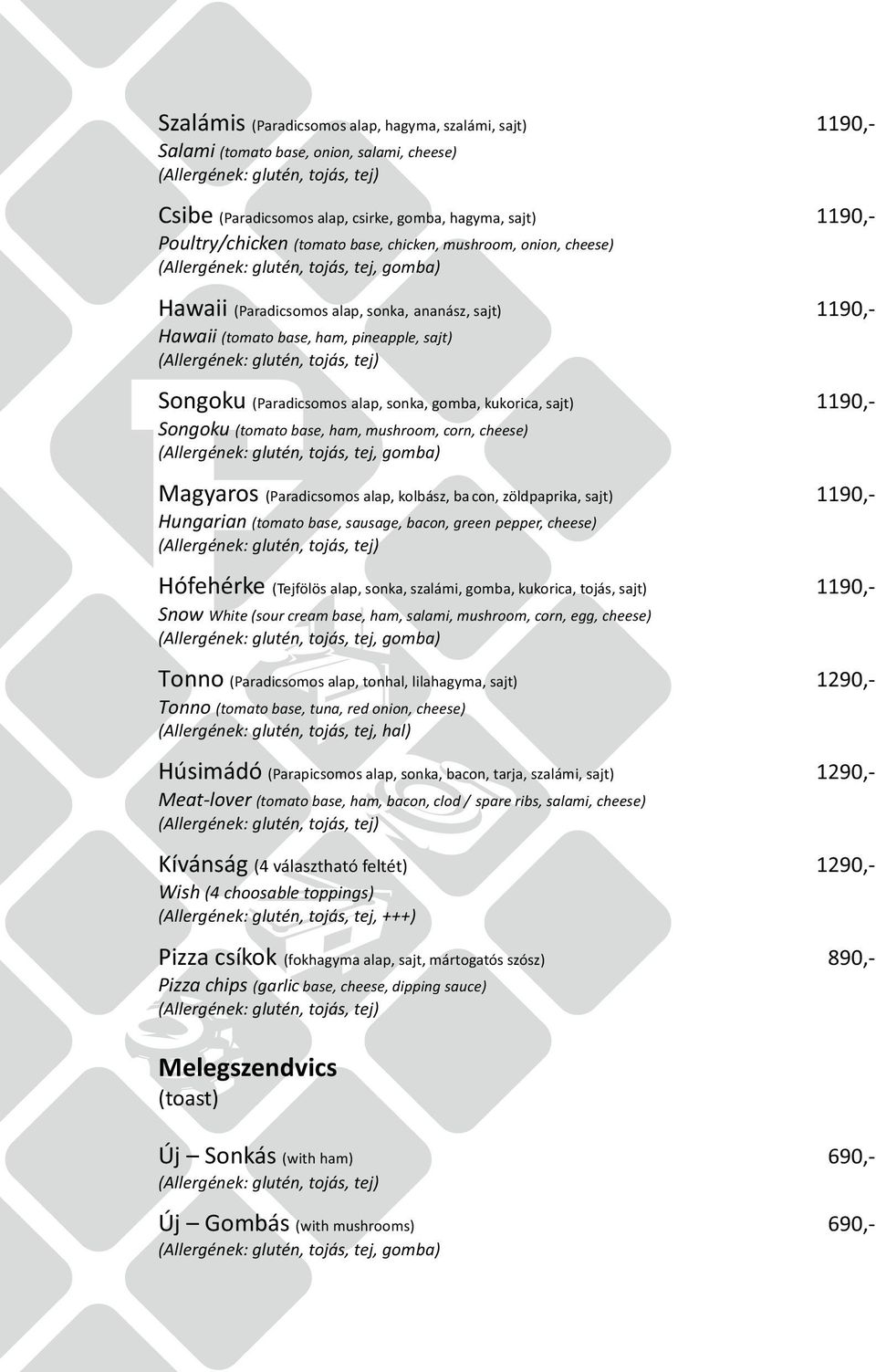 alap, sonka, gomba, kukorica, sajt) 1190,- Songoku (tomato base, ham, mushroom, corn, cheese) (Allergének: glutén, tojás, tej, gomba) Magyaros (Paradicsomos alap, kolbász, ba con, zöldpaprika, sajt)