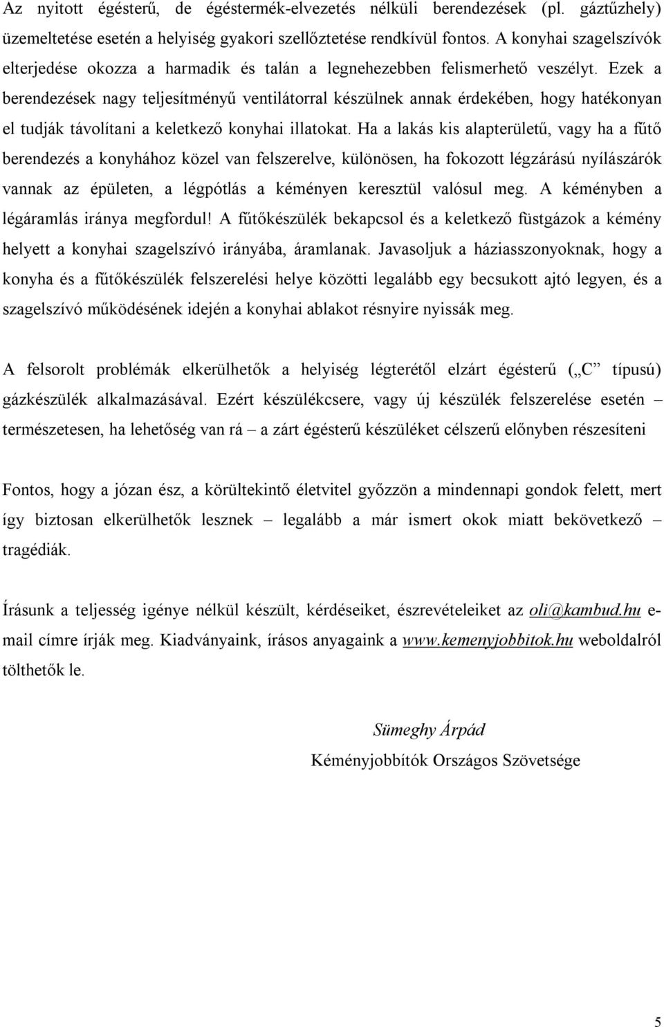 Ezek a berendezések nagy teljesítményű ventilátorral készülnek annak érdekében, hogy hatékonyan el tudják távolítani a keletkező konyhai illatokat.