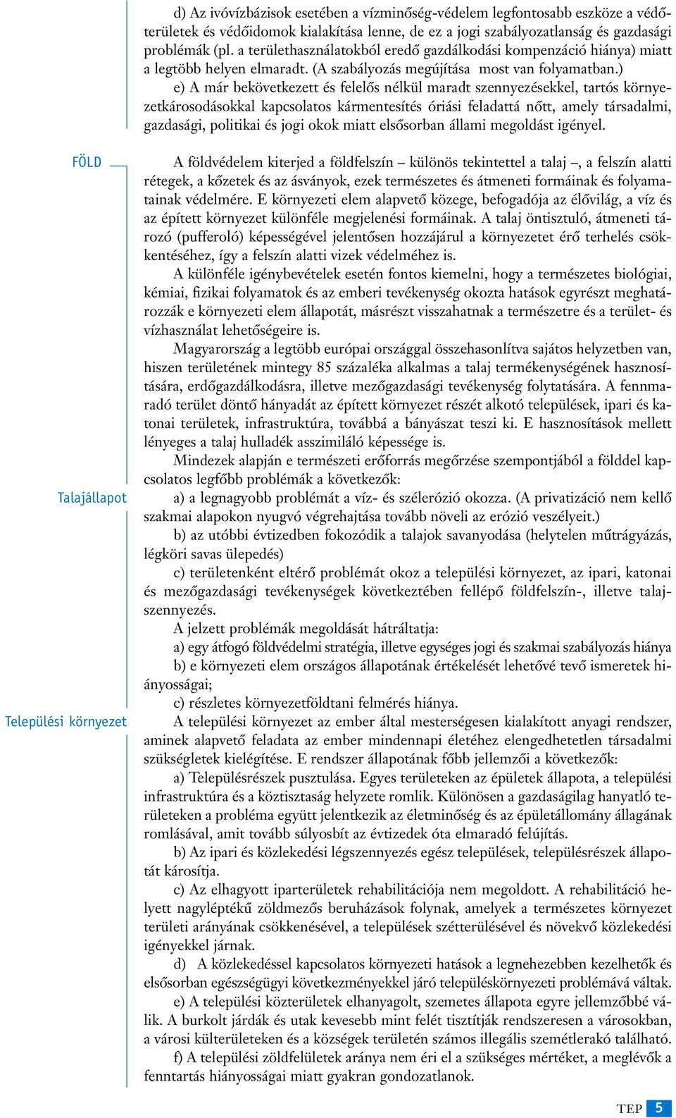 ) e) A már bekövetkezett és felelôs nélkül maradt szennyezésekkel, tartós környezetkárosodásokkal kapcsolatos kármentesítés óriási feladattá nôtt, amely társadalmi, gazdasági, politikai és jogi okok