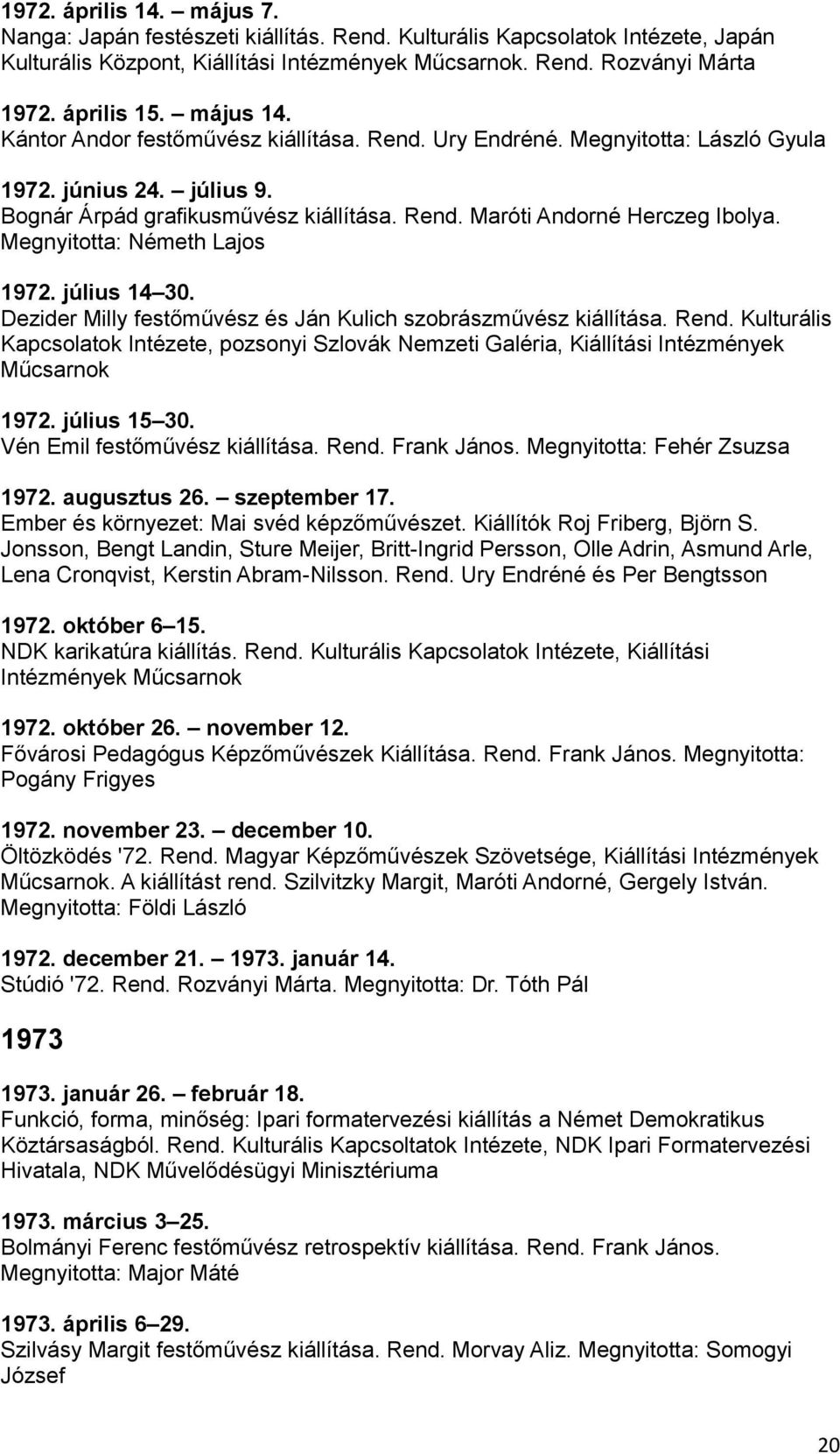 Megnyitotta: Németh Lajos 1972. július 14 30. Dezider Milly festőművész és Ján Kulich szobrászművész kiállítása. Rend.