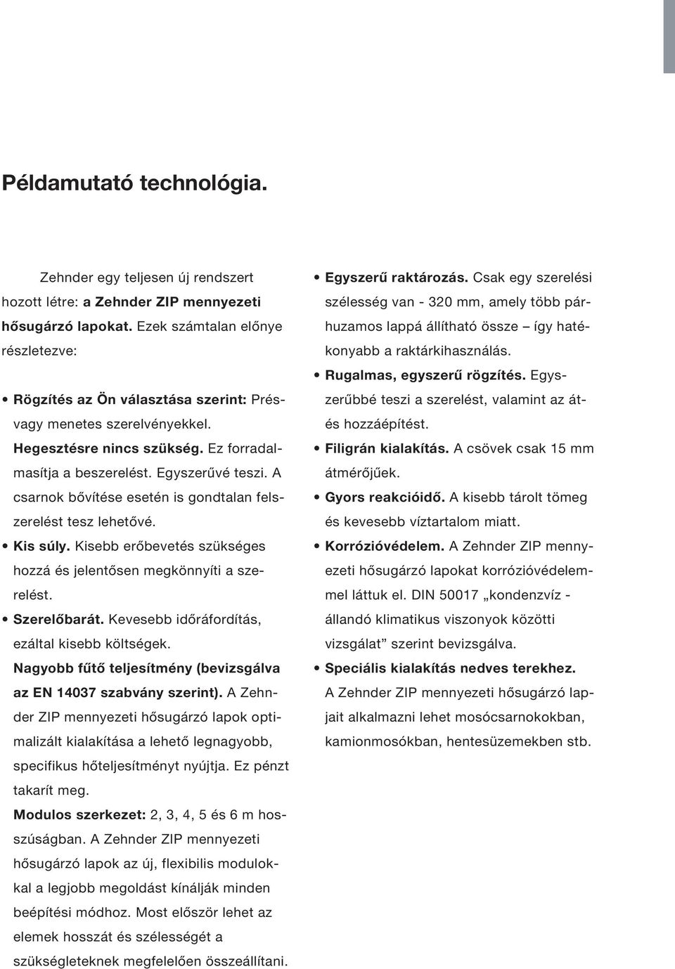 csarnok bővítése esetén is gondtalan felszerelést tesz lehetővé. Kis súly. Kisebb erőbevetés szükséges hozzá és jelentősen megkönnyíti a szerelést. Szerelőbarát.