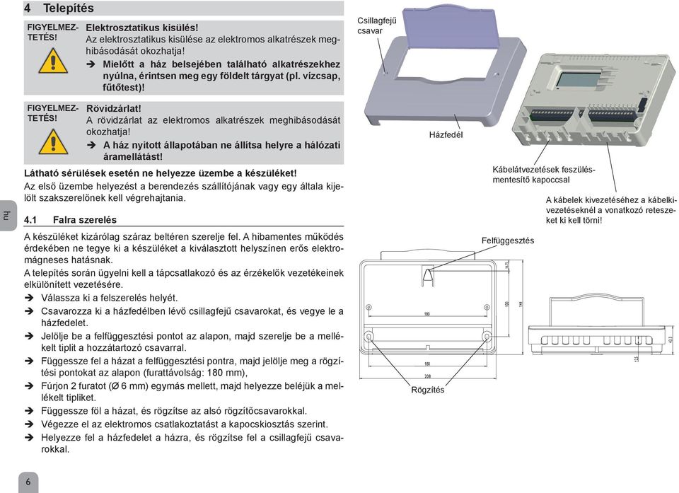 A rövidzárlat az elektromos alkatrészek meghibásodását okozhatja! A ház nyitott állapotában ne állítsa helyre a hálózati áramellátást! Látható sérülések esetén ne helyezze üzembe a készüléket!