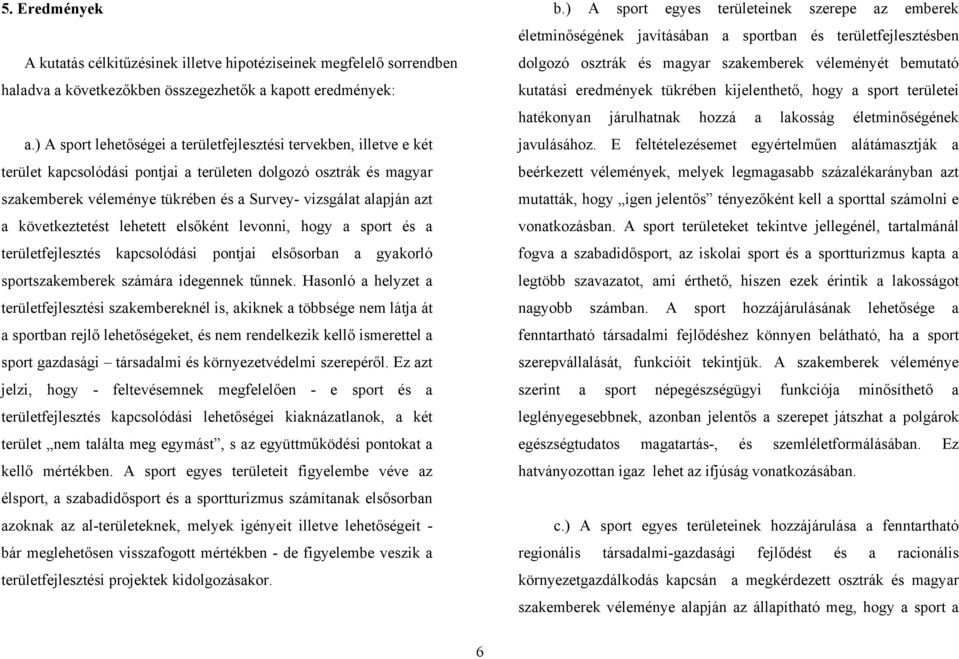 azt a következtetést lehetett elsőként levonni, hogy a sport és a területfejlesztés kapcsolódási pontjai elsősorban a gyakorló sportszakemberek számára idegennek tűnnek.