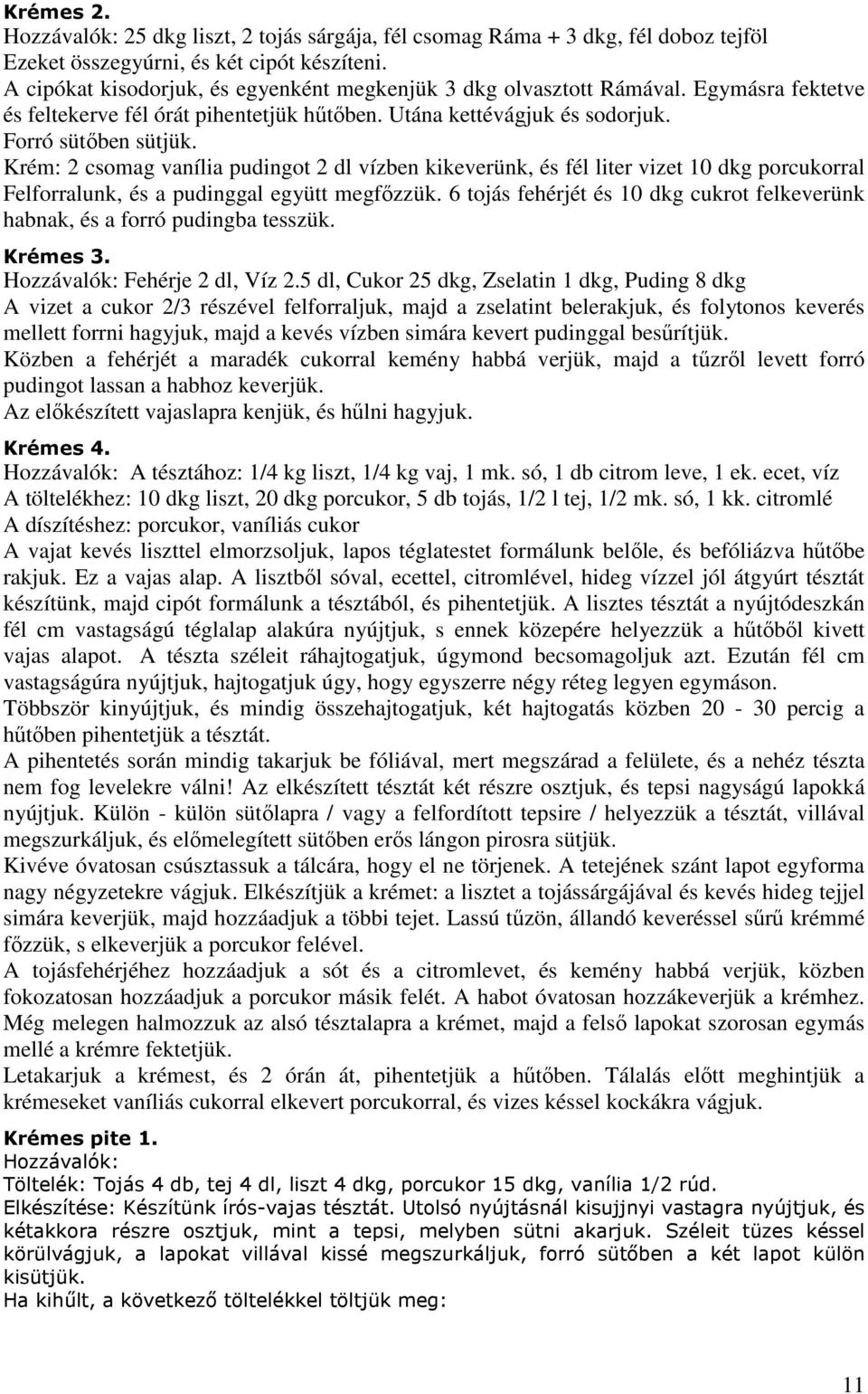 Krém: 2 csomag vanília pudingot 2 dl vízben kikeverünk, és fél liter vizet 10 dkg porcukorral Felforralunk, és a pudinggal együtt megfızzük.