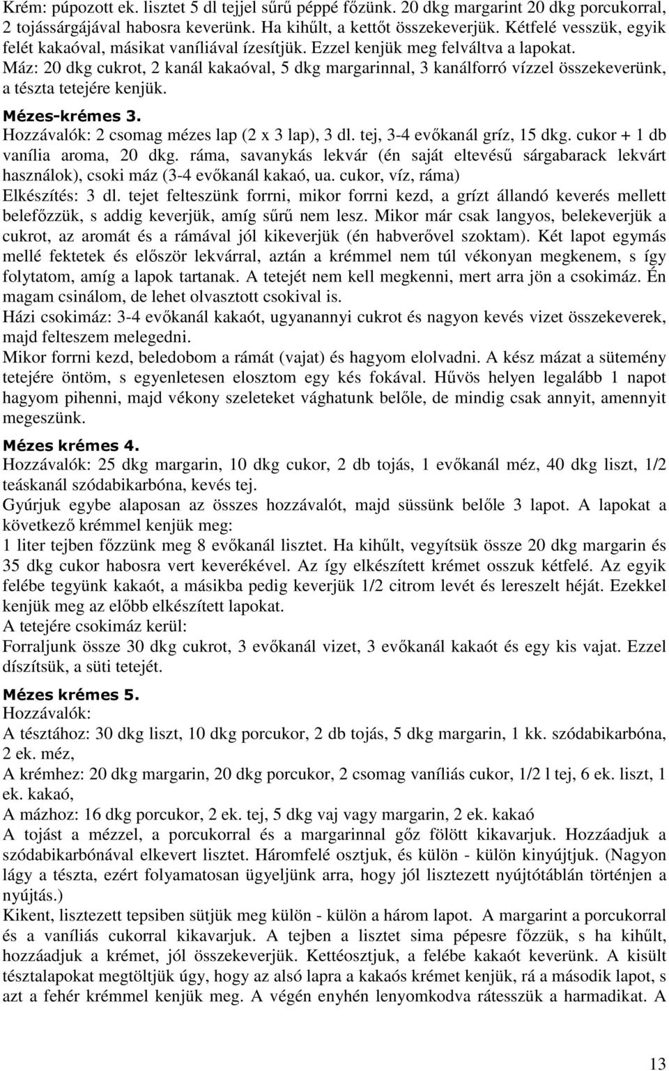 Máz: 20 dkg cukrot, 2 kanál kakaóval, 5 dkg margarinnal, 3 kanálforró vízzel összekeverünk, a tészta tetejére kenjük. Mézes-krémes 3. Hozzávalók: 2 csomag mézes lap (2 x 3 lap), 3 dl.