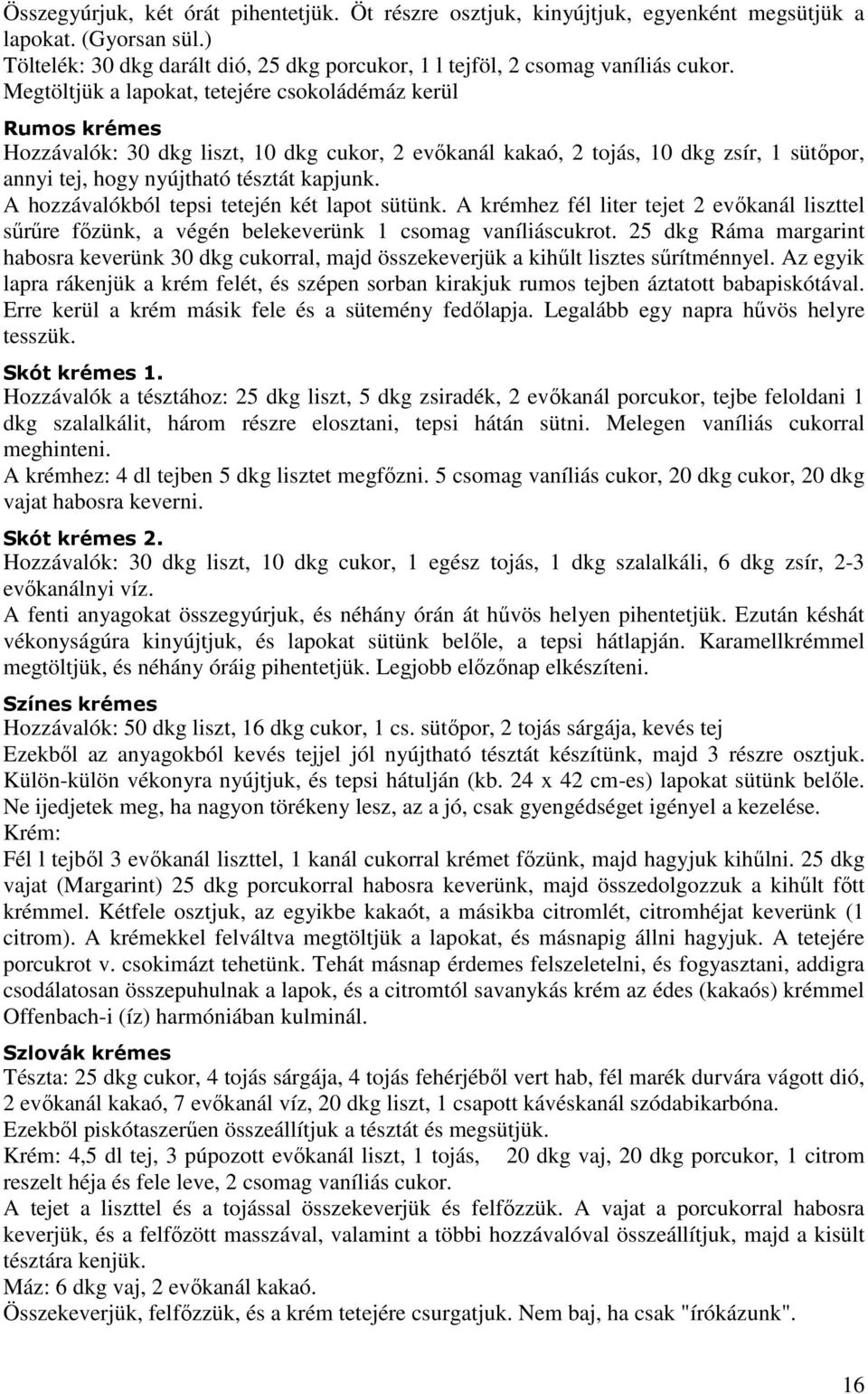 A hozzávalókból tepsi tetején két lapot sütünk. A krémhez fél liter tejet 2 evıkanál liszttel sőrőre fızünk, a végén belekeverünk 1 csomag vaníliáscukrot.